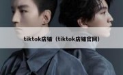 tiktok店铺（tiktok店铺官网）