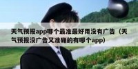 天气预报app哪个最准最好用没有广告（天气预报没广告又准确的有哪个app）