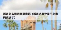派币怎么找回登录密码（派币退出登录不上密码忘记了）