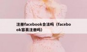 注册facebook合法吗（facebook容易注册吗）