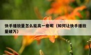 快手播放量怎么能高一些呢（如何让快手播放量破万）