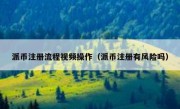 派币注册流程视频操作（派币注册有风险吗）