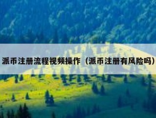 派币注册流程视频操作（派币注册有风险吗）