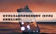 快手评论怎么制作表情包视频教学（快手评论的表情怎么制作）