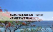 twitter安卓版最新版（twitter安卓版官方下载2021）