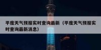 平度天气预报实时查询最新（平度天气预报实时查询最新消息）