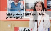 为什么youtube点登录没反应（为什么youtube登不上）