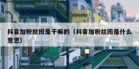 抖音加粉丝团是干嘛的（抖音加粉丝团是什么意思）