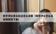 快手评论显示右边怎么设置（快手评论怎么从右侧调到下面）