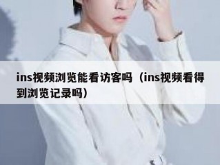 ins视频浏览能看访客吗（ins视频看得到浏览记录吗）