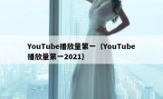 YouTube播放量第一（YouTube播放量第一2021）