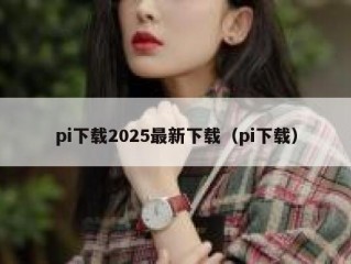 pi下载2025最新下载（pi下载）