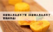 抖音别人怎么点不了赞（抖音别人怎么点不了赞我的作品）