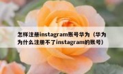怎样注册instagram账号华为（华为为什么注册不了instagram的账号）