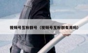 视频号互粉群号（视频号互粉群有用吗）