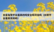 抖音加赞平台是真的吗安全吗可信吗（抖赞平台是真实的吗）
