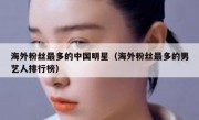 海外粉丝最多的中国明星（海外粉丝最多的男艺人排行榜）