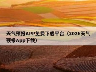 天气预报APP免费下载平台（2026天气预报App下载）