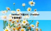 twitter下载iOS（Twitter下载教程）
