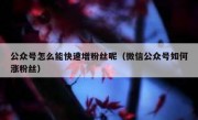 公众号怎么能快速增粉丝呢（微信公众号如何涨粉丝）