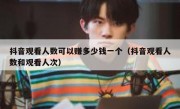 抖音观看人数可以赚多少钱一个（抖音观看人数和观看人次）