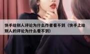 快手给别人评论为什么作者看不到（快手上给别人的评论为什么看不到）
