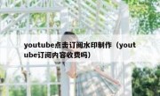youtube点击订阅水印制作（youtube订阅内容收费吗）