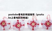 youtube看电影频道推荐（youtube上看电影的频道）