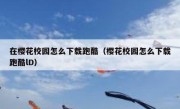 在樱花校园怎么下载跑酷（樱花校园怎么下载跑酷lD）