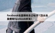 facebook批量删除自己帖子（怎么批量删除facebook好友）