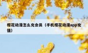 樱花动漫怎么充会员（手机樱花动漫app充值）