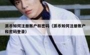 派币如何注册账户和密码（派币如何注册账户和密码登录）
