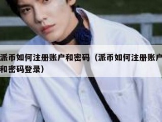 派币如何注册账户和密码（派币如何注册账户和密码登录）