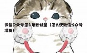 微信公众号怎么增粉丝量（怎么使微信公众号增粉）