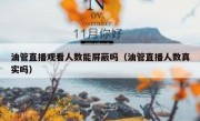 油管直播观看人数能屏蔽吗（油管直播人数真实吗）