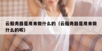 云服务器是用来做什么的（云服务器是用来做什么的呢）