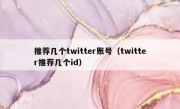 推荐几个twitter账号（twitter推荐几个id）