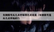 车辆限号从几点开始到几点结束（车辆限号是从几点开始的?）