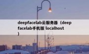 deepfacelab云服务器（deepfacelab手机版 localhost）