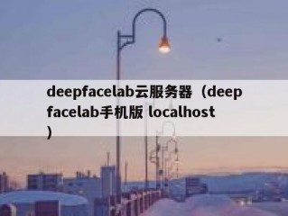 deepfacelab云服务器（deepfacelab手机版 localhost）