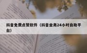 抖音免费点赞软件（抖音业务24小时自助平台）