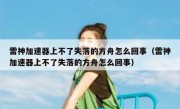雷神加速器上不了失落的方舟怎么回事（雷神加速器上不了失落的方舟怎么回事）