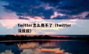 twitter怎么用不了（twitter没反应）