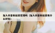 加入抖音粉丝团花钱吗（加入抖音粉丝团有什么好处）