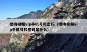 樱桃视频vip手机号和密码（樱桃视频vip手机号和密码是什么）