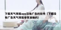 下载天气预报app没有广告的软件（下载没有广告天气预报非常准确的）