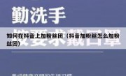 如何在抖音上加粉丝团（抖音加粉丝怎么加粉丝团）
