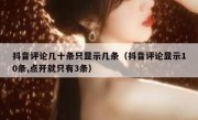 抖音评论几十条只显示几条（抖音评论显示10条,点开就只有3条）