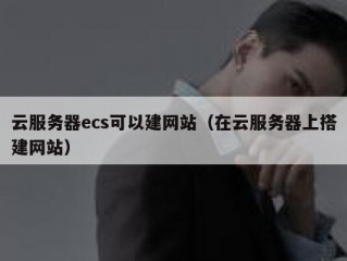 云服务器ecs可以建网站（在云服务器上搭建网站）