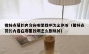 推特点赞的内容在哪里找啊怎么删除（推特点赞的内容在哪里找啊怎么删除掉）